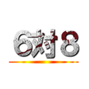 ６対８ ()