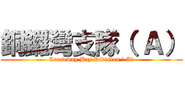 銅鑼灣支隊（ Ａ） (Causeway Bay Division （ A）)