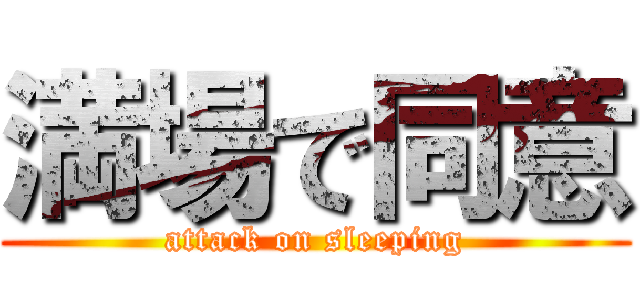 満場で同意 (attack on sleeping)