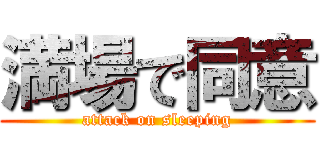 満場で同意 (attack on sleeping)