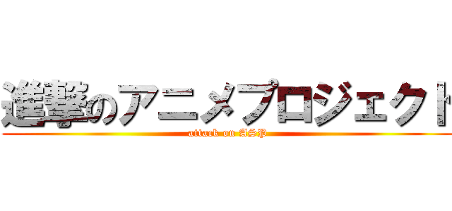 進撃のアニメプロジェクト (attack on ASP)