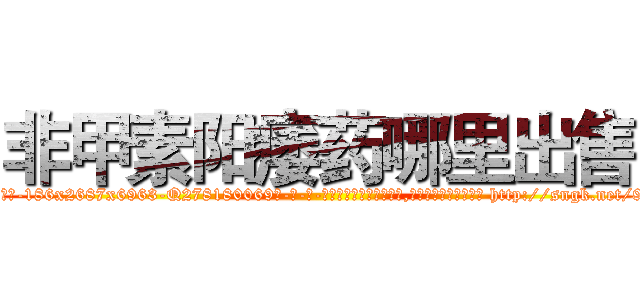 非甲素阳痿药哪里出售 (非甲素阳痿药哪里出售【电-186x2687x6963-Q278180069元-吉-药-业】我们做的是长期生意,靠的是老客户长期支持 http://sngk.net/9GE7oQ
)