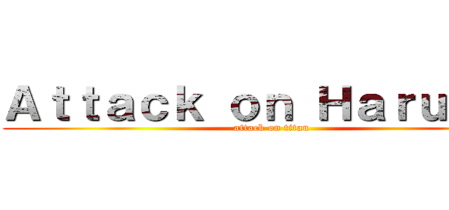 Ａｔｔａｃｋ ｏｎ Ｈａｒｕｕｍｉ (attack on titan)