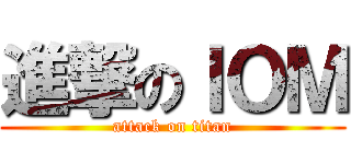 進撃のＩＯＭ (attack on titan)