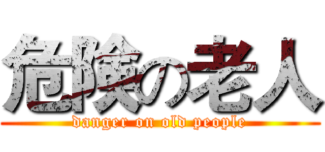 危険の老人 (danger on old people)