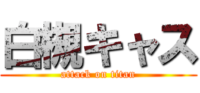 白槻キャス (attack on titan)