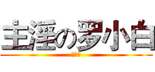 主淫の罗小白 (罗小黑)