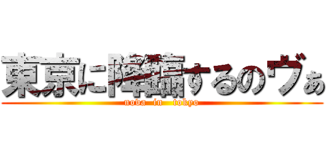 東京に降臨するのヴぁ (nova  in   tokyo)