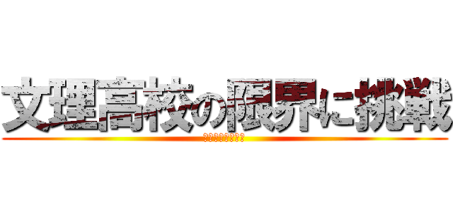 文理高校の限界に挑戦 (バカッコイイ日常)