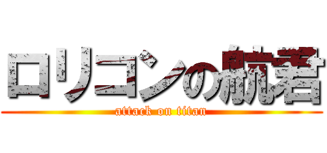 ロリコンの航君 (attack on titan)