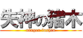 失神の猪木 (ningen fushin)