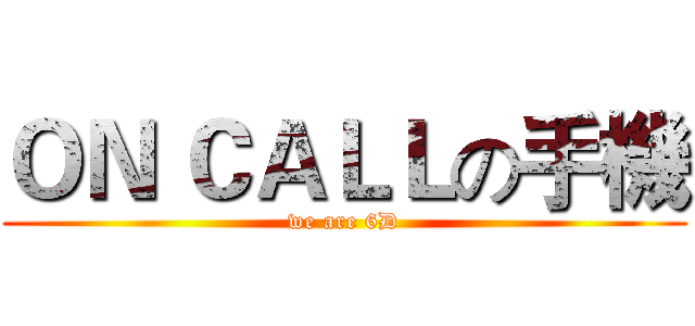 ＯＮ ＣＡＬＬの手機 (we are 6D)