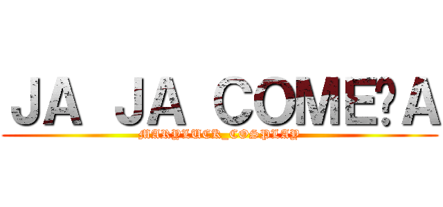 ＪＡ ＪＡ ＣＯＭＥÇＡ (MARYLUCK_COSPLAY)