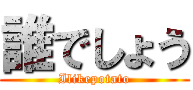 誰でしょう (Ilikepotato)