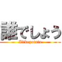 誰でしょう (Ilikepotato)