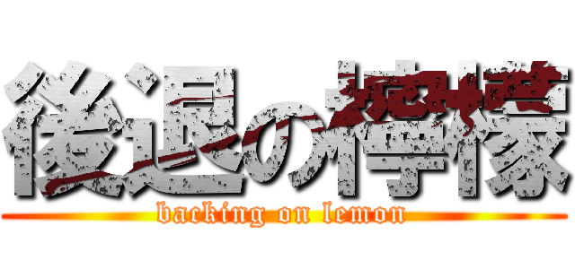 後退の檸檬 (backing on lemon)