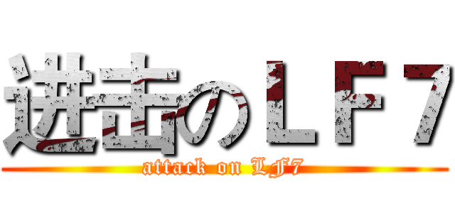 进击のＬＦ７ (attack on LF7)