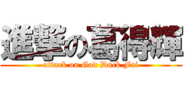 進撃の葛得輝 (attack on God Duck Fai)