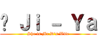 ♥ Ｊｉ － Ｙａ (She is Mr.D's Wife)