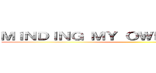 ＭＩＮＤＩＮＧ ＭＹ ＯＷＮ ＢＵＳＩＮＥＳＳ ()