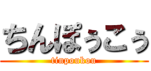 ちんぽぅこぅ (tinpoukou)
