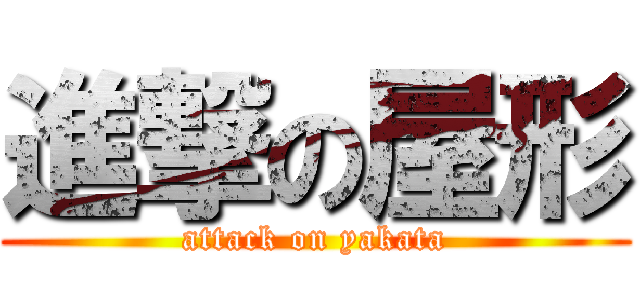 進撃の屋形 (attack on yakata)