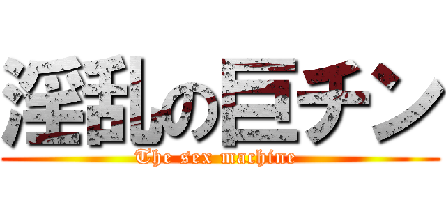 淫乱の巨チン (The sex machine )