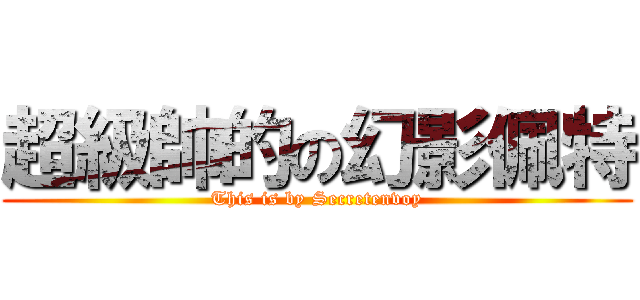 超級帥的の幻影佩特 (This is by Secretenvoy)