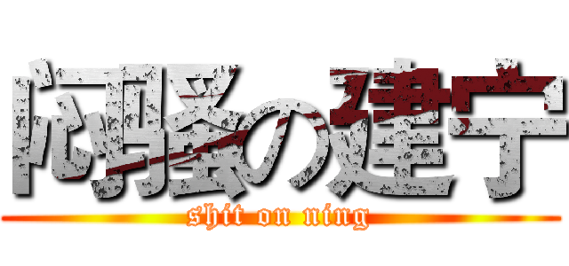 闷骚の建宁 (shit on ning)