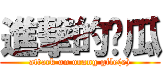 進撃的傻瓜 (attack on orang gile(e))