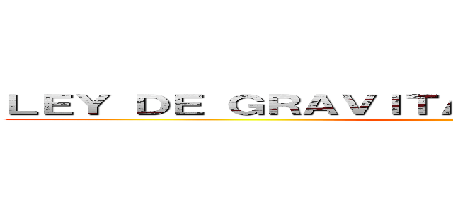 ＬＥＹ ＤＥ ＧＲＡＶＩＴＡＣＩÓＮ ＵＮＩＶＥＲＳＡＬ ()