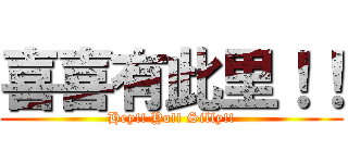 喜喜有此里！！ (Hey!! Yo!! Silly!!)