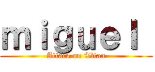 ｍｉｇｕｅｌ  (Attack on Titan)