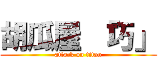 胡瓜屋 「巧」 (attack on titan)