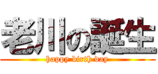 老川の誕生 (happy birth day)