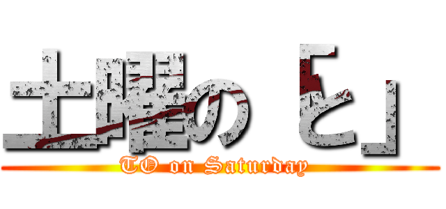 土曜の「と」 (TO on Saturday )