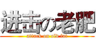 进击の老肥 (attack on old fat)