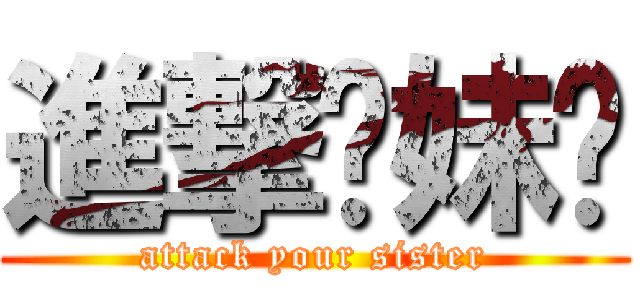 進撃你妹啊 (attack your sister)