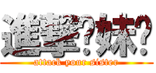 進撃你妹啊 (attack your sister)