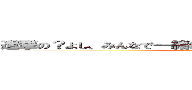 進撃の？よし、みんなで一緒にいおう、せーの！きょｄｋｚｊｓ！ (wakewakame)