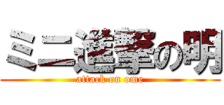 ミニ進撃の明 (attack on ome)