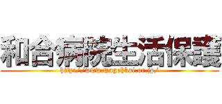 和合病院生活保護 (http://www.wagohkai.or.jp/)