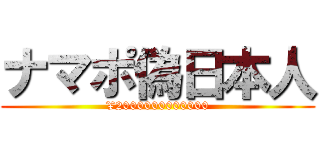 ナマポ偽日本人 (¥2000000000000)