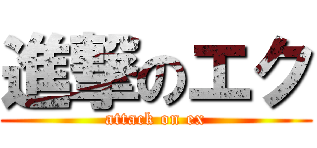 進撃のエク (attack on ex)