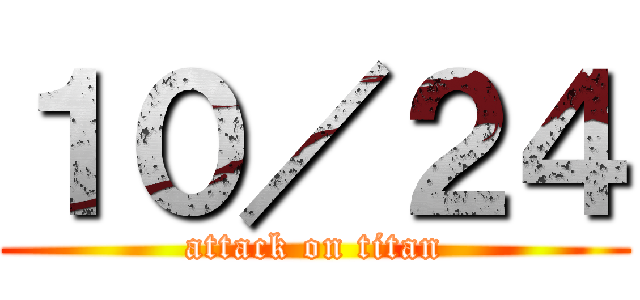 １０／２４ (attack on titan)