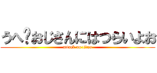 うへ〜おじさんにはつらいよお (attack on titan)