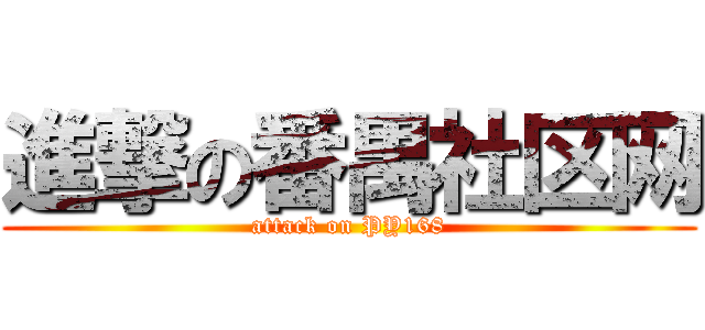 進撃の番禺社区网 (attack on PY168)