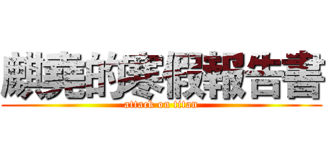 麒堯的寒假報告書 (attack on titan)