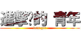 進撃吧的 青年 (lets go!)