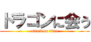 ドラゴンに会う (attack on titan)
